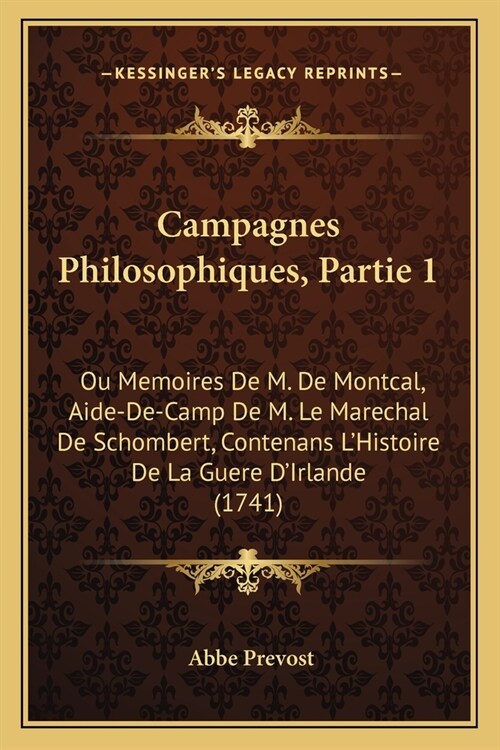 Campagnes Philosophiques, Partie 1: Ou Memoires De M. De Montcal, Aide-De-Camp De M. Le Marechal De Schombert, Contenans LHistoire De La Guere DIrla (Paperback)