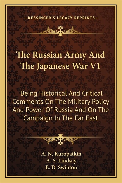 The Russian Army And The Japanese War V1: Being Historical And Critical Comments On The Military Policy And Power Of Russia And On The Campaign In The (Paperback)
