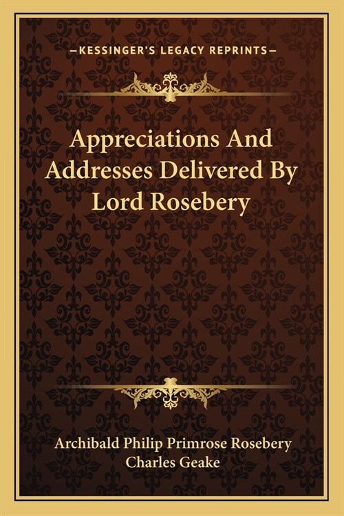 Appreciations And Addresses Delivered By Lord Rosebery (Paperback)