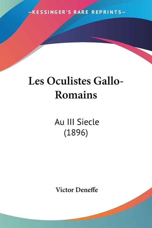 Les Oculistes Gallo-Romains: Au III Siecle (1896) (Paperback)