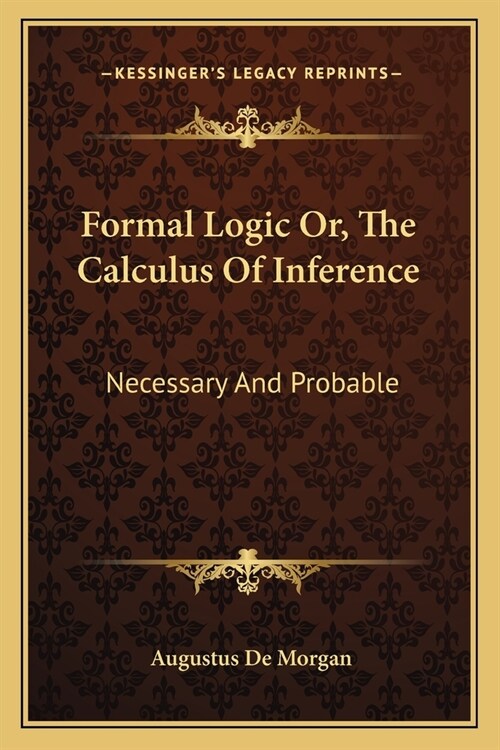 Formal Logic Or, The Calculus Of Inference: Necessary And Probable (Paperback)