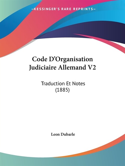 Code DOrganisation Judiciaire Allemand V2: Traduction Et Notes (1885) (Paperback)