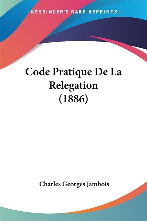 Code Pratique De La Relegation (1886) (Paperback)