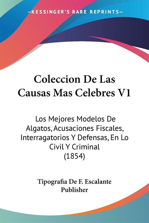 Coleccion De Las Causas Mas Celebres V1: Los Mejores Modelos De Algatos, Acusaciones Fiscales, Interragatorios Y Defensas, En Lo Civil Y Criminal (185 (Paperback)