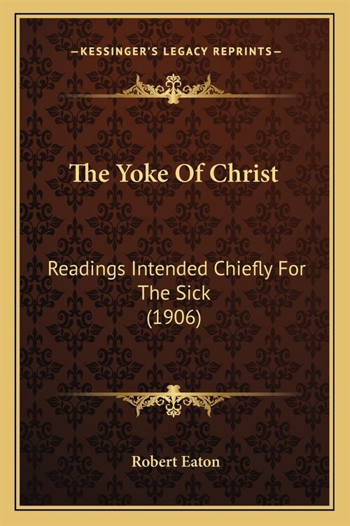 The Yoke Of Christ: Readings Intended Chiefly For The Sick (1906) (Paperback)