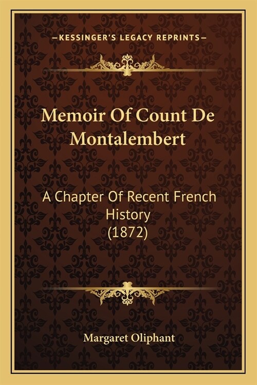 Memoir Of Count De Montalembert: A Chapter Of Recent French History (1872) (Paperback)
