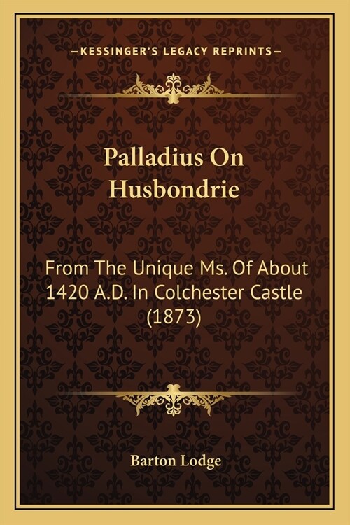 Palladius On Husbondrie: From The Unique Ms. Of About 1420 A.D. In Colchester Castle (1873) (Paperback)