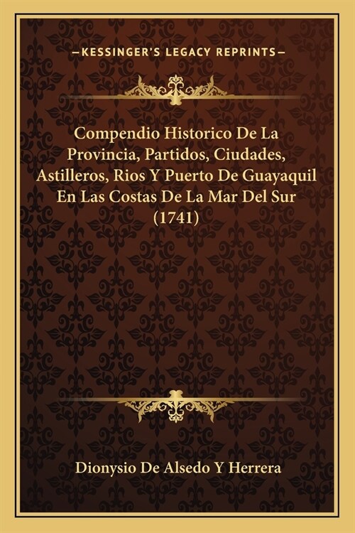 Compendio Historico De La Provincia, Partidos, Ciudades, Astilleros, Rios Y Puerto De Guayaquil En Las Costas De La Mar Del Sur (1741) (Paperback)