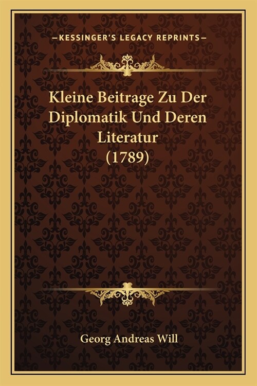 Kleine Beitrage Zu Der Diplomatik Und Deren Literatur (1789) (Paperback)