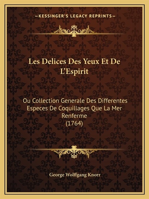 Les Delices Des Yeux Et De LEspirit: Ou Collection Generale Des Differentes Especes De Coquillages Que La Mer Renferme (1764) (Paperback)