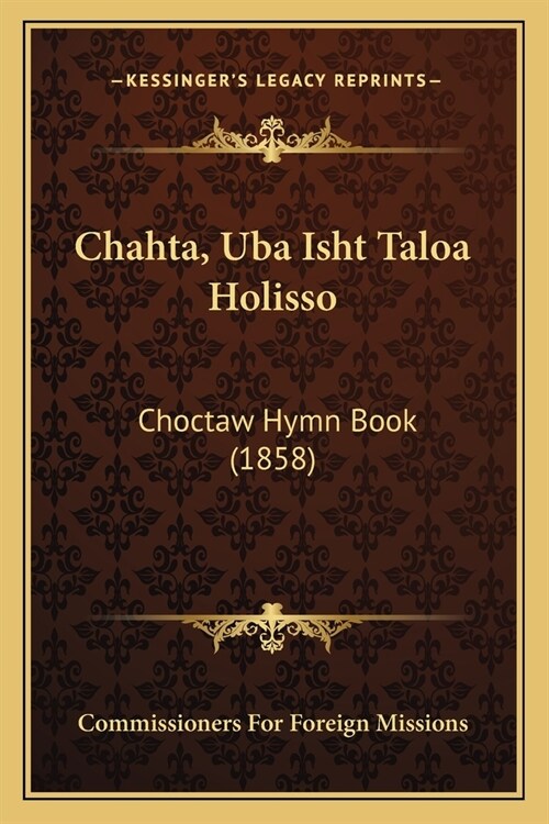 Chahta, Uba Isht Taloa Holisso: Choctaw Hymn Book (1858) (Paperback)