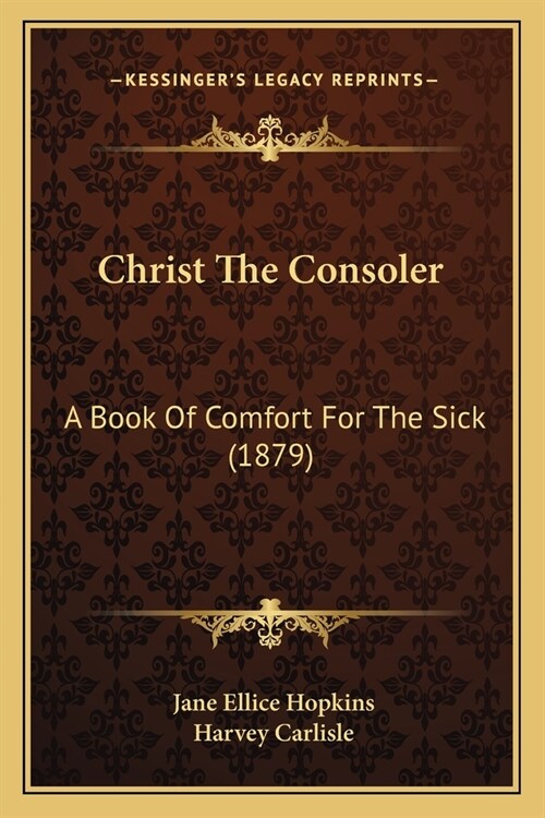 Christ The Consoler: A Book Of Comfort For The Sick (1879) (Paperback)