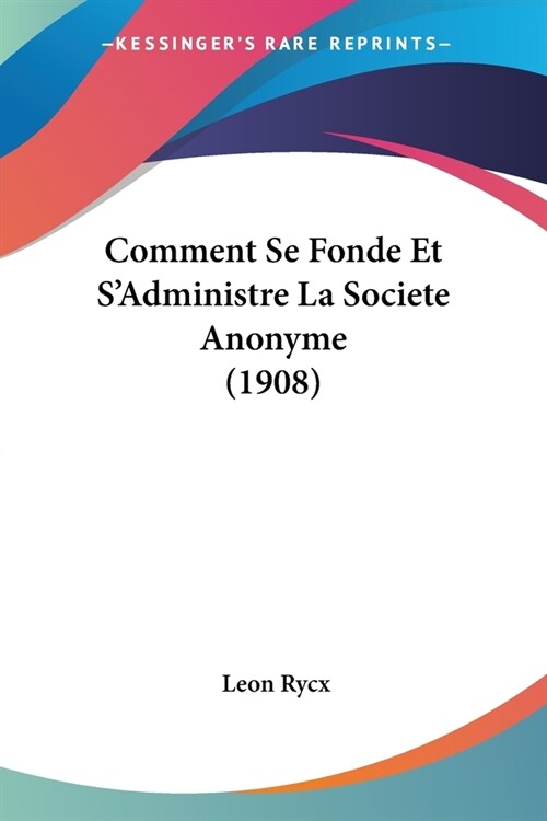 Comment Se Fonde Et SAdministre La Societe Anonyme (1908) (Paperback)