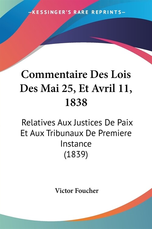 Commentaire Des Lois Des Mai 25, Et Avril 11, 1838: Relatives Aux Justices De Paix Et Aux Tribunaux De Premiere Instance (1839) (Paperback)