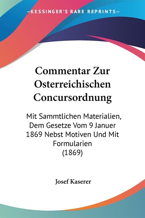 Commentar Zur Osterreichischen Concursordnung: Mit Sammtlichen Materialien, Dem Gesetze Vom 9 Januer 1869 Nebst Motiven Und Mit Formularien (1869) (Paperback)