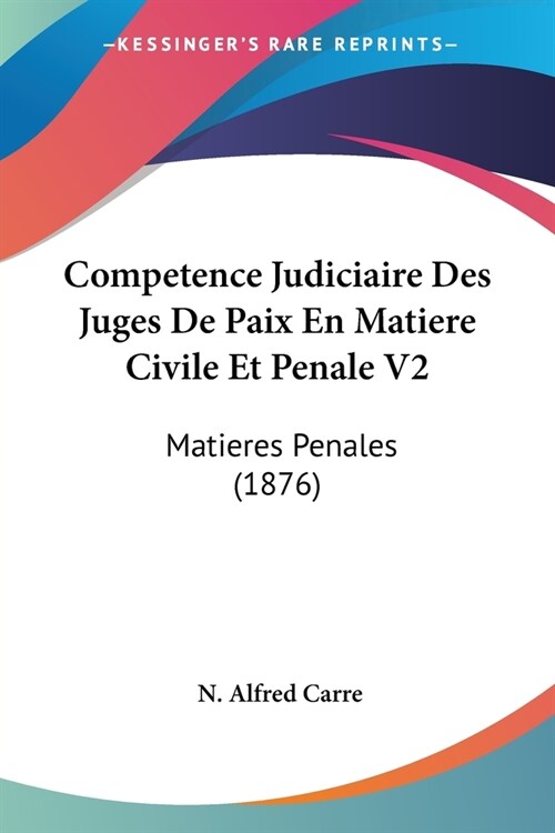 Competence Judiciaire Des Juges De Paix En Matiere Civile Et Penale V2: Matieres Penales (1876) (Paperback)