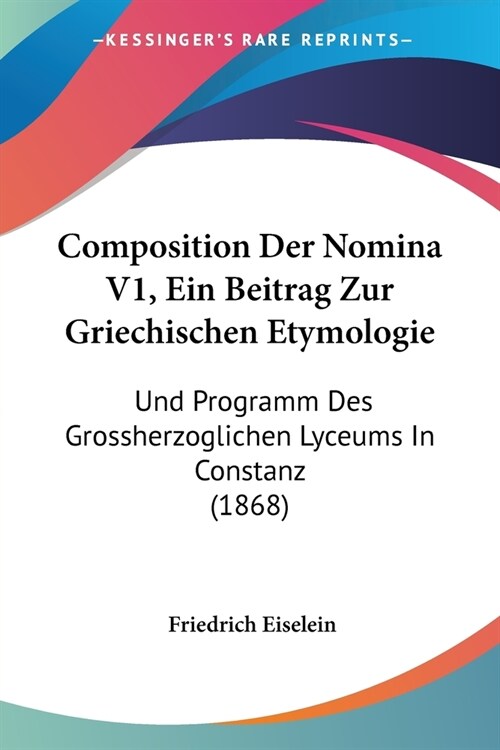 Composition Der Nomina V1, Ein Beitrag Zur Griechischen Etymologie: Und Programm Des Grossherzoglichen Lyceums In Constanz (1868) (Paperback)