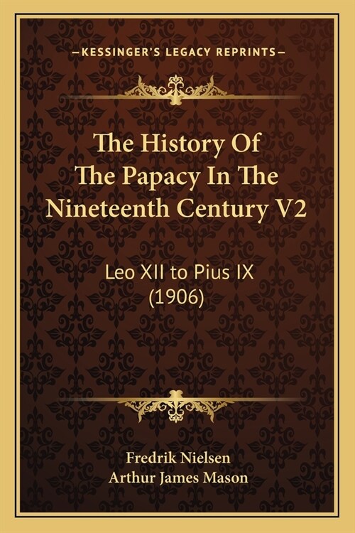 The History Of The Papacy In The Nineteenth Century V2: Leo XII to Pius IX (1906) (Paperback)