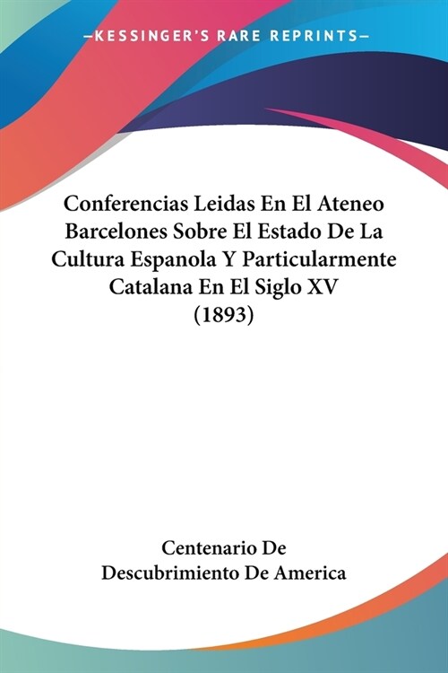 Conferencias Leidas En El Ateneo Barcelones Sobre El Estado De La Cultura Espanola Y Particularmente Catalana En El Siglo XV (1893) (Paperback)