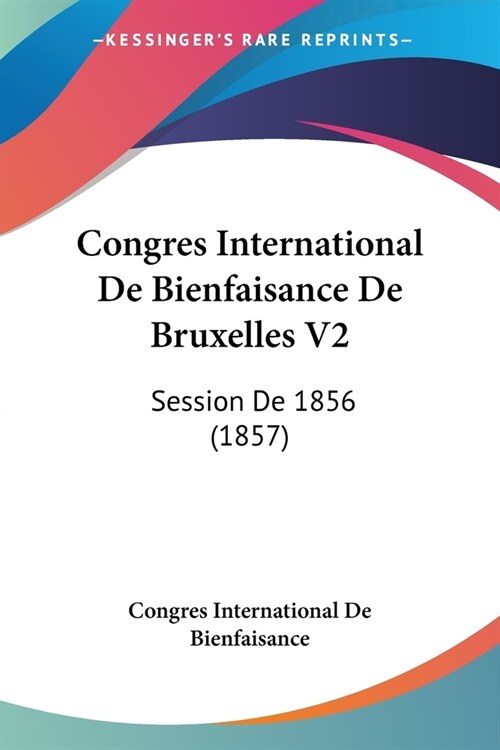 Congres International De Bienfaisance De Bruxelles V2: Session De 1856 (1857) (Paperback)