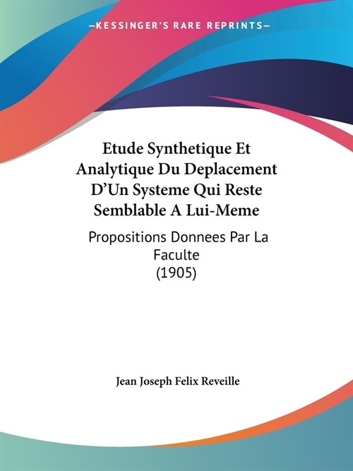 Etude Synthetique Et Analytique Du Deplacement DUn Systeme Qui Reste Semblable A Lui-Meme: Propositions Donnees Par La Faculte (1905) (Paperback)