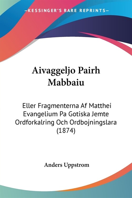 Aivaggeljo Pairh Mabbaiu: Eller Fragmenterna Af Matthei Evangelium Pa Gotiska Jemte Ordforkalring Och Ordbojningslara (1874) (Paperback)