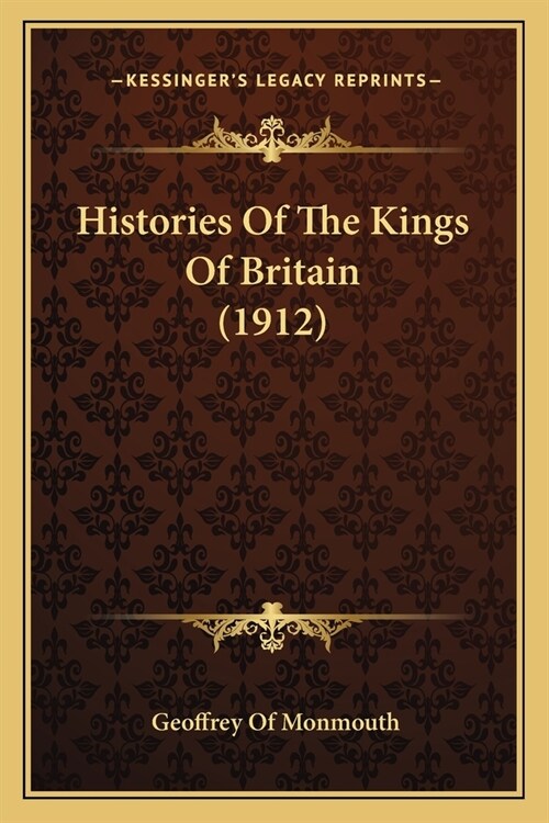 Histories Of The Kings Of Britain (1912) (Paperback)