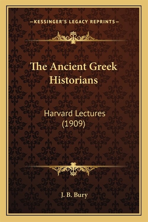 The Ancient Greek Historians: Harvard Lectures (1909) (Paperback)