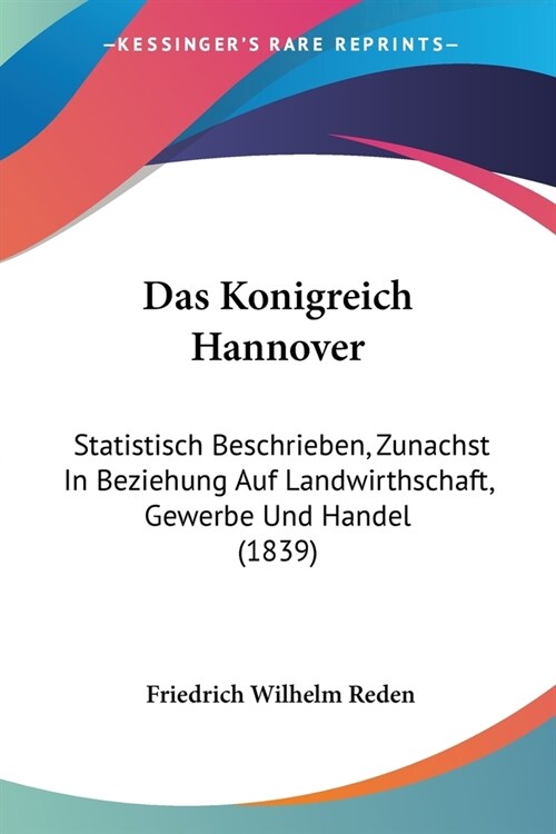 Das Konigreich Hannover: Statistisch Beschrieben, Zunachst In Beziehung Auf Landwirthschaft, Gewerbe Und Handel (1839) (Paperback)