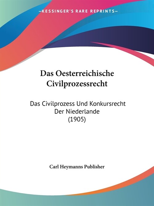 Das Oesterreichische Civilprozessrecht: Das Civilprozess Und Konkursrecht Der Niederlande (1905) (Paperback)