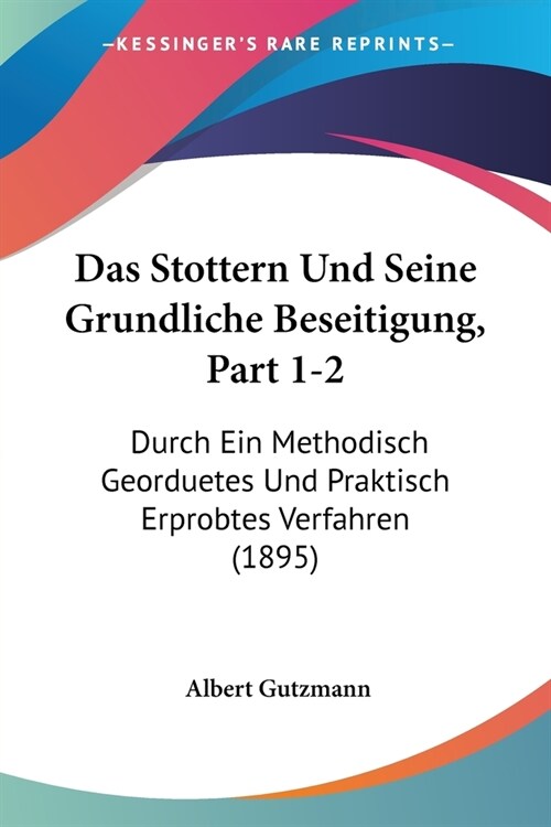 Das Stottern Und Seine Grundliche Beseitigung, Part 1-2: Durch Ein Methodisch Georduetes Und Praktisch Erprobtes Verfahren (1895) (Paperback)