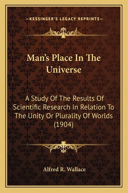 Mans Place In The Universe: A Study Of The Results Of Scientific Research In Relation To The Unity Or Plurality Of Worlds (1904) (Paperback)