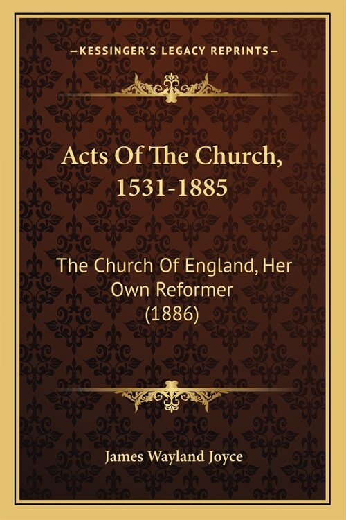 Acts Of The Church, 1531-1885: The Church Of England, Her Own Reformer (1886) (Paperback)