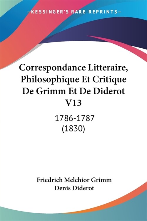 Correspondance Litteraire, Philosophique Et Critique De Grimm Et De Diderot V13: 1786-1787 (1830) (Paperback)