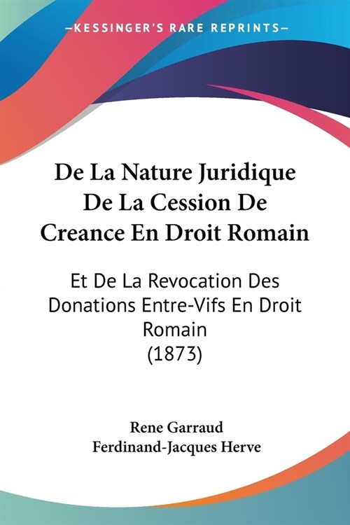De La Nature Juridique De La Cession De Creance En Droit Romain: Et De La Revocation Des Donations Entre-Vifs En Droit Romain (1873) (Paperback)