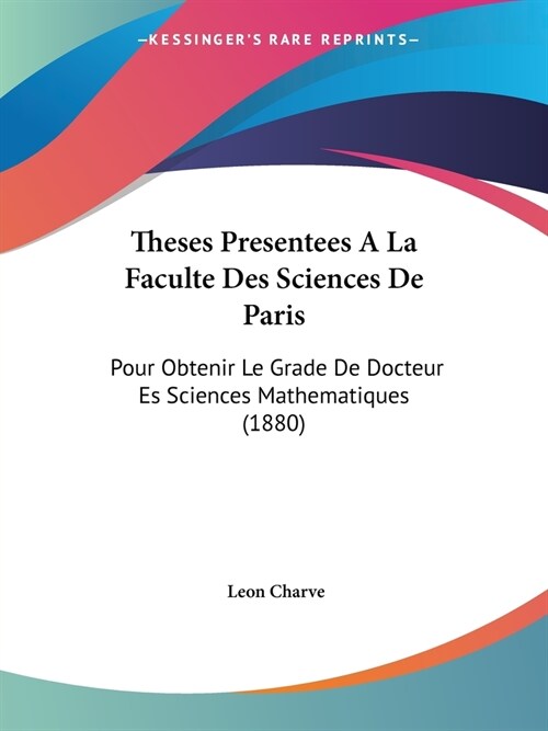 Theses Presentees A La Faculte Des Sciences De Paris: Pour Obtenir Le Grade De Docteur Es Sciences Mathematiques (1880) (Paperback)