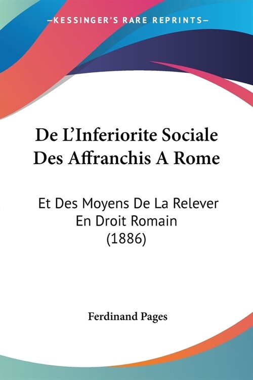 De LInferiorite Sociale Des Affranchis A Rome: Et Des Moyens De La Relever En Droit Romain (1886) (Paperback)