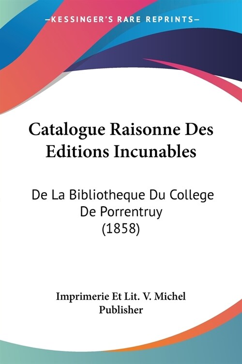 Catalogue Raisonne Des Editions Incunables: De La Bibliotheque Du College De Porrentruy (1858) (Paperback)