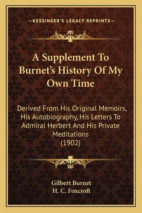 A Supplement To Burnets History Of My Own Time: Derived From His Original Memoirs, His Autobiography, His Letters To Admiral Herbert And His Private (Paperback)