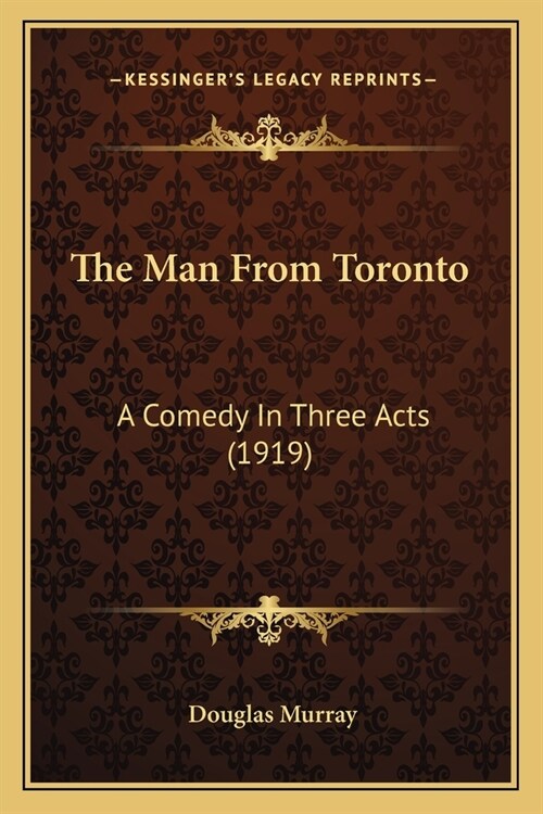 The Man From Toronto: A Comedy In Three Acts (1919) (Paperback)