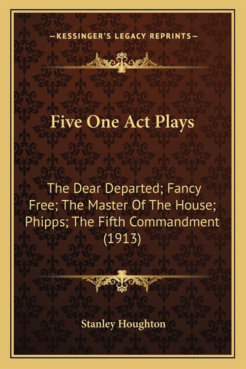 Five One Act Plays: The Dear Departed; Fancy Free; The Master Of The House; Phipps; The Fifth Commandment (1913) (Paperback)