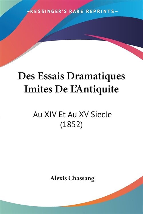 Des Essais Dramatiques Imites De LAntiquite: Au XIV Et Au XV Siecle (1852) (Paperback)