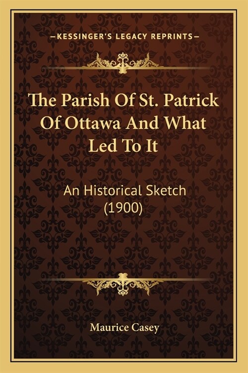 The Parish Of St. Patrick Of Ottawa And What Led To It: An Historical Sketch (1900) (Paperback)