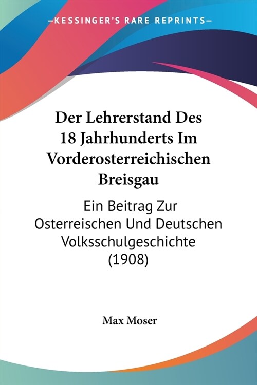 Der Lehrerstand Des 18 Jahrhunderts Im Vorderosterreichischen Breisgau: Ein Beitrag Zur Osterreischen Und Deutschen Volksschulgeschichte (1908) (Paperback)