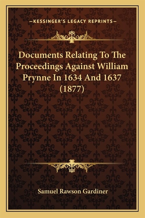 Documents Relating To The Proceedings Against William Prynne In 1634 And 1637 (1877) (Paperback)