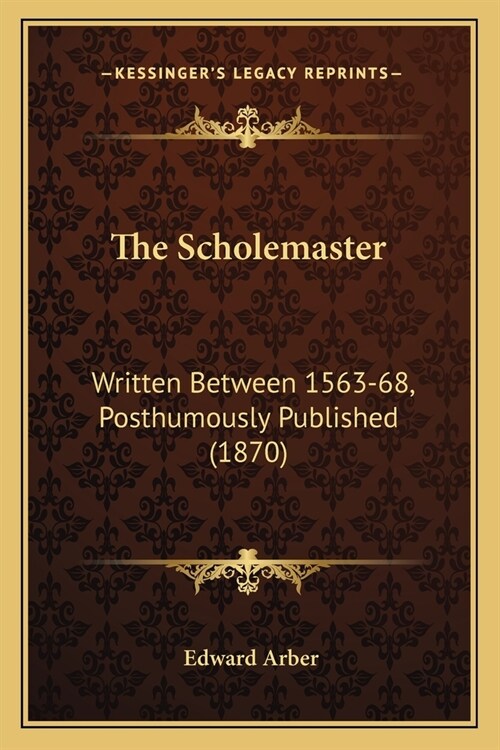 The Scholemaster: Written Between 1563-68, Posthumously Published (1870) (Paperback)