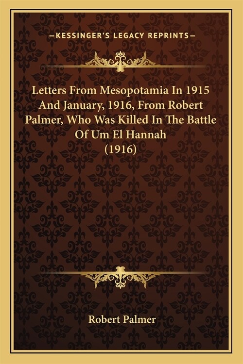 Letters From Mesopotamia In 1915 And January, 1916, From Robert Palmer, Who Was Killed In The Battle Of Um El Hannah (1916) (Paperback)