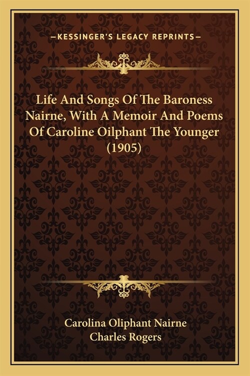 Life And Songs Of The Baroness Nairne, With A Memoir And Poems Of Caroline Oilphant The Younger (1905) (Paperback)
