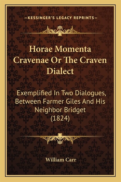 Horae Momenta Cravenae Or The Craven Dialect: Exemplified In Two Dialogues, Between Farmer Giles And His Neighbor Bridget (1824) (Paperback)