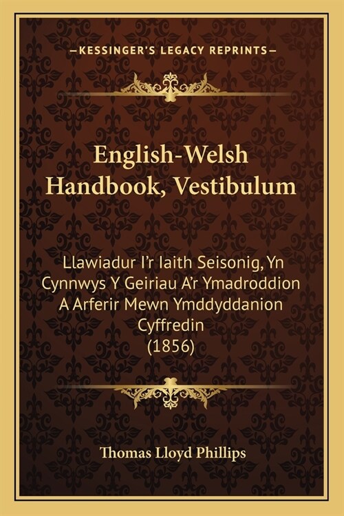 English-Welsh Handbook, Vestibulum: Llawiadur Ir Iaith Seisonig, Yn Cynnwys Y Geiriau Ar Ymadroddion A Arferir Mewn Ymddyddanion Cyffredin (1856) (Paperback)